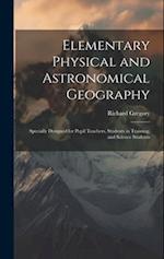 Elementary Physical and Astronomical Geography: Specially Designed for Pupil Teachers, Students in Training, and Science Students 
