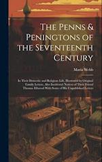 The Penns & Peningtons of the Seventeenth Century: In Their Domestic and Religious Life, Illustrated by Original Family Letters, Also Incidental Notic