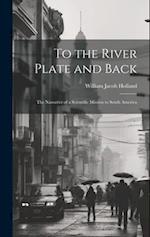 To the River Plate and Back: The Narrative of a Scientific Mission to South America 