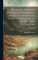 Ecclesiae Venetae Antiquis Monumentis Nunc Etiam Primum Editis Illustratae Ac in Decades Distributae; Volume 13
