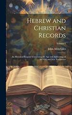 Hebrew and Christian Records: An Historical Enquiry Concerning the Age and Authorship of the Old and New Testaments; Volume 1 
