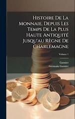 Histoire De La Monnaie, Depuis Les Temps De La Plus Haute Antiquité Jusqu'au Règne De Charlemagne; Volume 1