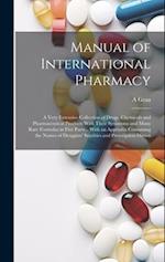 Manual of International Pharmacy: A Very Extensive Collection of Drugs, Chemicals and Pharmaceutical Products With Their Synonyms and Many Rare Formul