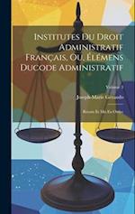 Institutes Du Droit Administratif Français, Ou, Élémens Ducode Administratif