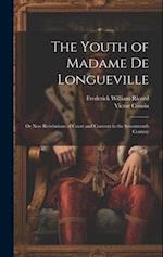The Youth of Madame De Longueville: Or New Revelations of Court and Convent in the Seventeenth Century 