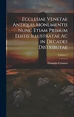 Ecclesiae Venetae Antiquis Monumentis Nunc Etiam Primum Editis Illustratae Ac in Decades Distributae; Volume 5