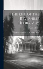 The Life of the Rev. Philip Henry, A.M.: With Funeral Sermons for Mr. and Mrs. Henry 