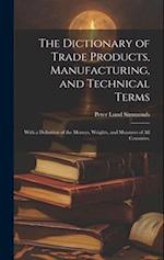 The Dictionary of Trade Products, Manufacturing, and Technical Terms: With a Definition of the Moneys, Weights, and Measures of All Countries, 
