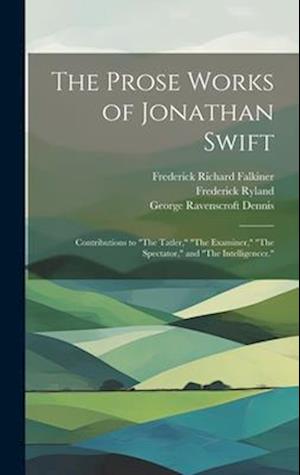 The Prose Works of Jonathan Swift: Contributions to "The Tatler," "The Examiner," "The Spectator," and "The Intelligencer."