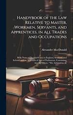 Handybook of the Law Relative to Master, Workmen, Servants, and Apprentices, in All Trades and Occupations: With Notes of Decided Cases in England, Sc