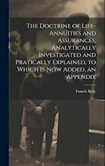 The Doctrine of Life-Annuities and Assurances, Analytically Investigated and Pratically Explained, to Which Is Now Added, an Appendix 
