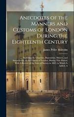 Anecdotes of the Manners and Customs of London During the Eighteenth Century: Including the Charities, Depravities, Dresses, and Amusements, of the Ci