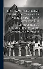 Les Femmes Des Douze Cesars, Contenant La Vie & Les Intriques Secretes Des Imperatrices & Femmes Des Premiers Empereurs Romains