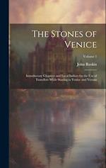 The Stones of Venice: Introductory Chapters and Local Indices for the Use of Travellers While Staying in Venice and Verona; Volume 1 