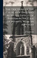 The Doctrine of the Church of England As to the Effects of Baptism in the Case of Infants. With an Appendix 
