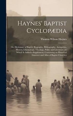 Haynes' Baptist Cyclopædia: Or, Dictionary of Baptist Biography, Bibliography, Antiquities, History, Chronology, Theology, Polity and Literature ; to