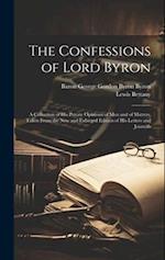 The Confessions of Lord Byron: A Collection of His Private Opinions of Men and of Matters, Taken From the New and Enlarged Edition of His Letters and 