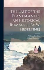 The Last of the Plantagenets, an Historical Romance [By W. Heseltine] 