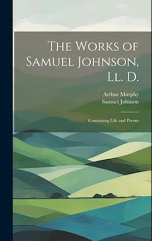 The Works of Samuel Johnson, Ll. D.: Containing Life and Poems