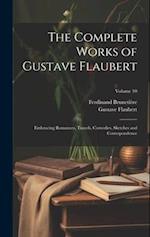 The Complete Works of Gustave Flaubert: Embracing Romances, Travels, Comedies, Sketches and Correspondence; Volume 10 