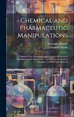 Chemical and Pharmaceutic Manipulations: A Manual of the Mechanical and Chemico-Mechanical Operations of the Laboratory ... for the Use of Chemists, D