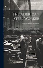 The American Steel Worker: A Twenty-Five Years' Experience in the Selection, Annealing, Working, Hardening and Tempering of Various Kinds and Grades o