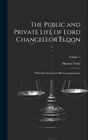 The Public and Private Life of Lord Chancellor Eldon: With Selections From His Correspondence; Volume 1