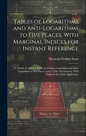Tables of Logarithms and Anti-Logarithms to Five Places, With Marginal Indices for Instant Reference: To Which Is Added a Table for Finding Logarithms