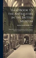 Handbook to the Antiquities in the British Museum: Being a Description of the Remains of Greek, Assyrian, Egyptian, and Etruscan Art Preserved There 