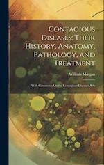 Contagious Diseases; Their History, Anatomy, Pathology, and Treatment: With Comments On the Contagious Diseases Acts 