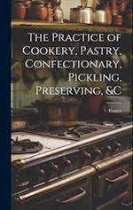 The Practice of Cookery, Pastry, Confectionary, Pickling, Preserving, &c 