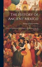 The History of Ancient Mexico: From the Foundation of That Empire to Its Destruction by the Spaniards 