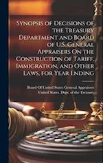 Synopsis of Decisions of the Treasury Department and Board of U.S. General Appraisers On the Construction of Tariff, Immigration, and Other Laws, for 