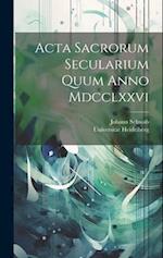Acta Sacrorum Secularium Quum Anno Mdcclxxvi