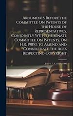 Arguments Before the Committee On Patents of the House of Representatives, Conjointly With the Senate Committee On Patents, On H.R. 19853, to Amend an
