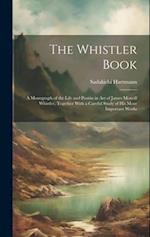 The Whistler Book: A Monograph of the Life and Positin in Art of James Mcneill Whistler, Together With a Careful Study of His More Important Works 