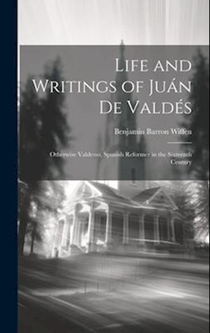 Life and Writings of Juán De Valdés: Otherwise Valdesso, Spanish Reformer in the Sixteenth Century