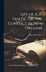 Life of A. P. Dostie, Or, the Conflict in New Orleans 