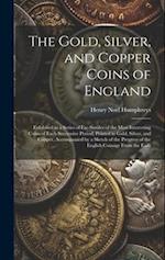 The Gold, Silver, and Copper Coins of England: Exhibited in a Series of Fac-Similes of the Most Interesting Coins of Each Successive Period; Printed i