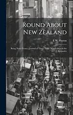 Round About New Zealand: Being Notes From a Journal of Three Years' Wanderings in the Antipodes 