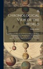 A Chronological View of the World: Exhibiting the Leading Events of Universal History, the Origin and Progress of the Arts and Sciences, the Obituary 