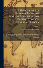 A History of All Nations, From the Earliest Periods to the Present Time; Or, Universal History: In Which the History of Every Nation, Ancient and Mode