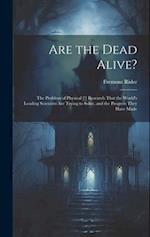 Are the Dead Alive?: The Problem of Physical [!] Research That the World's Leading Scientists Are Trying to Solve, and the Progress They Have Made 