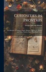Curiosities in Proverbs: A Collection of Unusual Adages, Maxims, Aphorisms, Phrases and Other Popular Dicta From Many Lands 