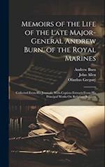 Memoirs of the Life of the Late Major-General Andrew Burn, of the Royal Marines: Collected From His Journals: With Copious Extracts From His Principal
