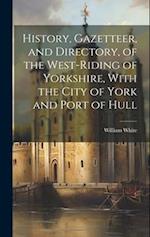 History, Gazetteer, and Directory, of the West-Riding of Yorkshire, With the City of York and Port of Hull 