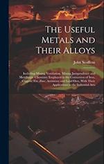 The Useful Metals and Their Alloys: Including Mining Ventilation, Mining Jurisprudence and Metallurgic Chemistry Employed in the Conversion of Iron, C