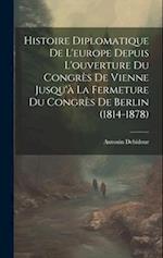 Histoire Diplomatique De L'europe Depuis L'ouverture Du Congrès De Vienne Jusqu'à La Fermeture Du Congrès De Berlin (1814-1878)