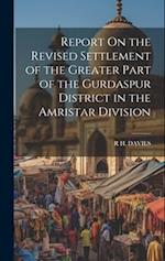 Report On the Revised Settlement of the Greater Part of the Gurdaspur District in the Amristar Division 