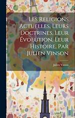 Les Religions Actuelles, Leurs Doctrines, Leur Évolution, Leur Histoire, Par Julien Vinson